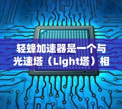 轻蜂加速器是一个与光速塔（Light塔）相关的软件工具，旨在加速游戏运行。以下是对其免费性的综合分析