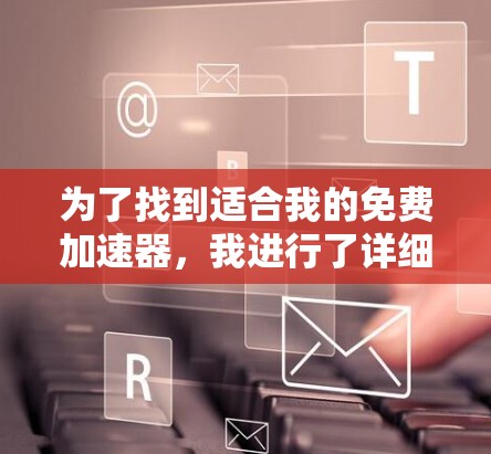 为了找到适合我的免费加速器,我进行了详细的分析,以下是根据我需求的整理 为了找到适合我的免费加速器,我进行了详细的分析,以下是根据我需求的整理