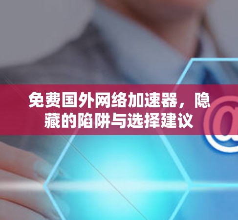 免费国外网络加速器，隐藏的陷阱与选择建议