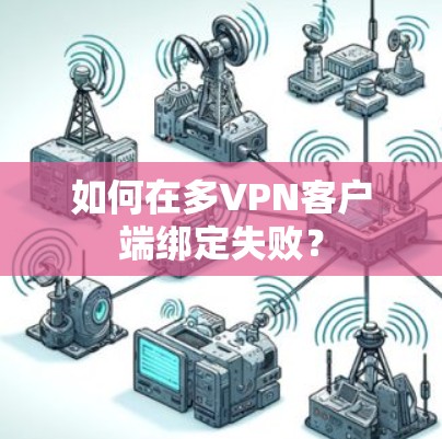 如何在多VPN客户端绑定失败? 如何在多VPN客户端绑定失败?