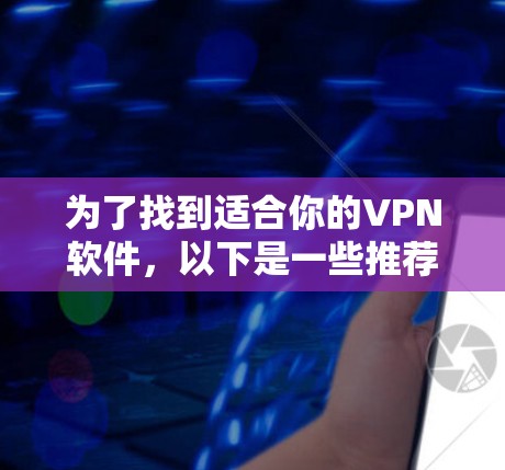 为了找到适合你的VPN软件,以下是一些推荐,分为免费和付费两类,帮助你做出选择 为了找到适合你的VPN软件,以下是一些推荐,分为免费和付费两类,帮助你做出选择