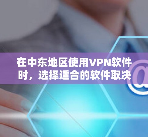 在中东地区使用VPN软件时，选择适合的软件取决于你的需求、预算以及地区的具体情况。以下是一些可能适用的VPN软件推荐，涵盖了中东地区的主要国家