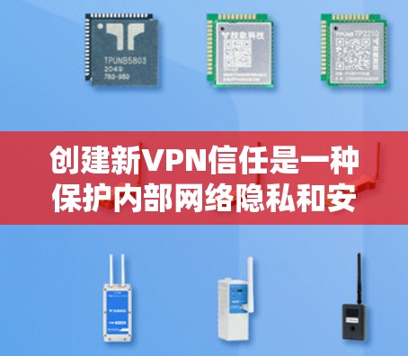 创建新VPN信任是一种保护内部网络隐私和安全的重要措施。以下是一步步的指南 创建新VPN信任是一种保护内部网络隐私和安全的重要措施。以下是一步步的指南