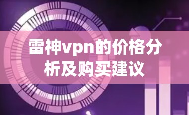 雷神vpn的价格分析及购买建议 雷神vpn的价格分析及购买建议