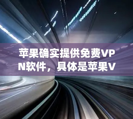 苹果确实提供免费VPN软件,具体是苹果VPN(AppVPN)以下是关于苹果VPN的详细信息 苹果确实提供免费VPN软件,具体是苹果VPN(AppVPN)以下是关于苹果VPN的详细信息