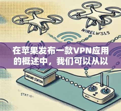 在苹果发布一款VPN应用的概述中,我们可以从以下几个方面进行详细阐述 在苹果发布一款VPN应用的概述中,我们可以从以下几个方面进行详细阐述
