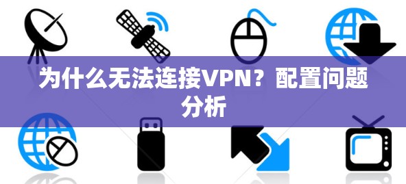 为什么无法连接VPN？配置问题分析