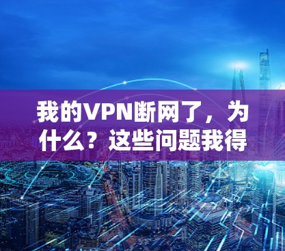 我的VPN断网了，为什么？这些问题我得仔细想一想