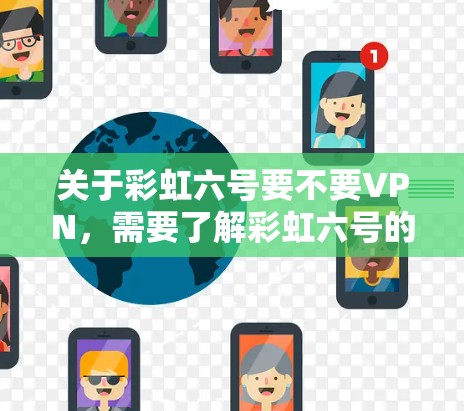 关于彩虹六号要不要VPN，需要了解彩虹六号的具体功能和用途。彩虹六号可能是一种软件、工具或产品，其使用方式和VPN的必要性取决于具体情况