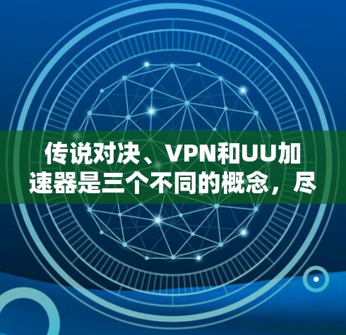 传说对决、VPN和UU加速器是三个不同的概念,尽管有时候可能会因为特定的原因导致误解或关联。以下是对这三个概念的详细介绍 传说对决、VPN和UU加速器是三个不同的概念,尽管有时候可能会因为特定的原因导致误解或关联。以下是对这三个概念的详细介绍