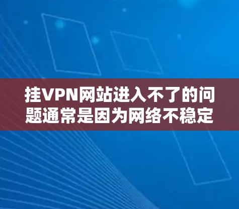 挂VPN网站进入不了的问题通常是因为网络不稳定、服务器问题、缓存过载、防火墙设置不当或者软件兼容性问题。以下是解决此类问题的建议步骤 挂VPN网站进入不了的问题通常是因为网络不稳定、服务器问题、缓存过载、防火墙设置不当或者软件兼容性问题。以下是解决此类问题的建议步骤