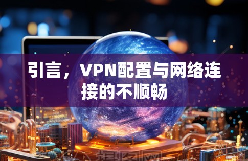 引言，VPN配置与网络连接的不顺畅