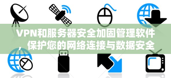VPN和服务器安全加固管理软件，保护您的网络连接与数据安全