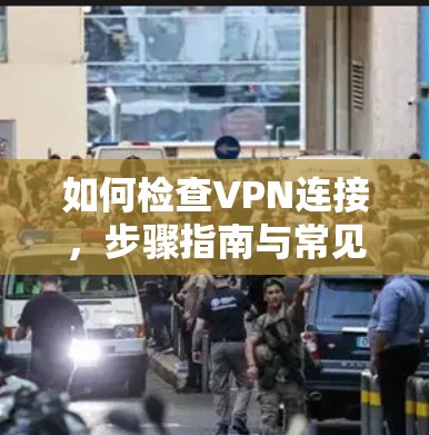 如何检查VPN连接，步骤指南与常见问题解析
