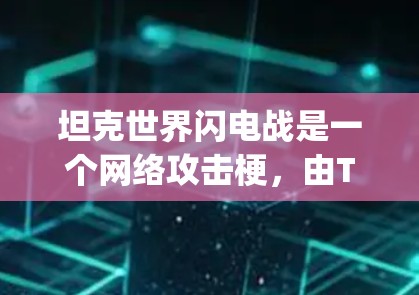 坦克世界闪电战是一个网络攻击梗，由The Big Internet Fight组成，意思是网络攻击者的强大和快速。这个梗通常用来形容网络攻击者的手段，包括使用VPN进行攻击