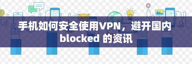 手机如何安全使用VPN,避开国内 blocked 的资讯 手机如何安全使用VPN,避开国内 blocked 的资讯