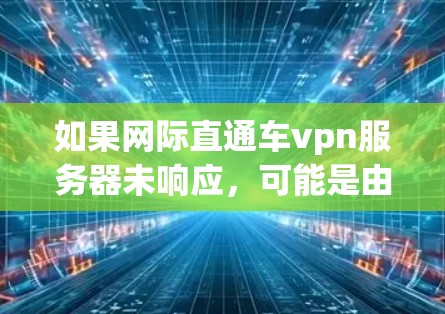 如果网际直通车vpn服务器未响应,可能是由于多个原因导致的。以下是一些可能的原因和解决方法 如果网际直通车vpn服务器未响应,可能是由于多个原因导致的。以下是一些可能的原因和解决方法