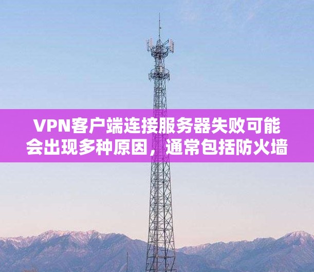 VPN客户端连接服务器失败可能会出现多种原因，通常包括防火墙设置、服务器配置错误、server 的权限问题等。以下是一些常见的解决方法