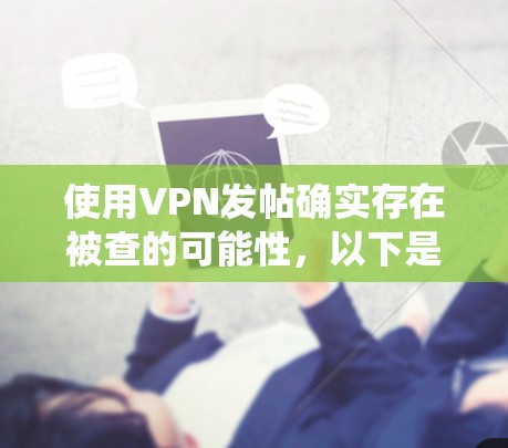 使用VPN发帖确实存在被查的可能性,以下是对这一问题的系统性分析和总结 使用VPN发帖确实存在被查的可能性,以下是对这一问题的系统性分析和总结