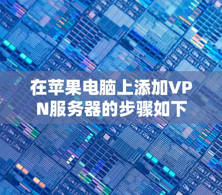 在苹果电脑上添加VPN服务器的步骤如下