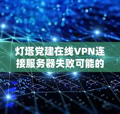 灯塔党建在线VPN连接服务器失败可能的原因多种多样,以下是一些常见的原因和解决方法 灯塔党建在线VPN连接服务器失败可能的原因多种多样,以下是一些常见的原因和解决方法