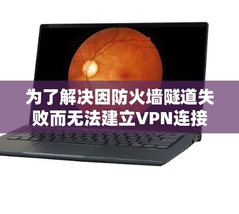 为了解决因防火墙隧道失败而无法建立VPN连接的问题，可以按照以下步骤进行调整