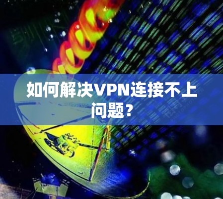 如何解决VPN连接不上问题? 如何解决VPN连接不上问题?