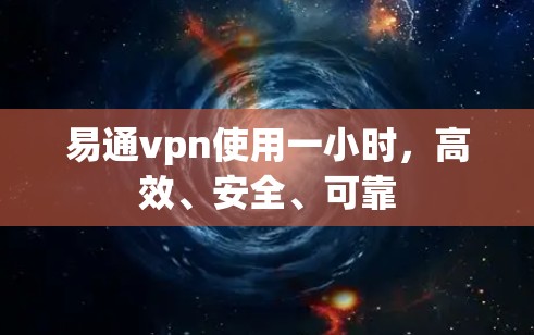 易通vpn使用一小时，高效、安全、可靠