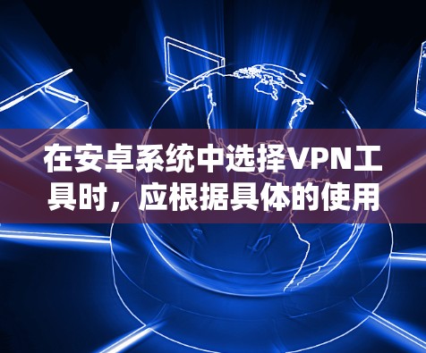 在安卓系统中选择VPN工具时，应根据具体的使用场景和需求来选择。以下是对几种常用的VPN工具的总结和推荐