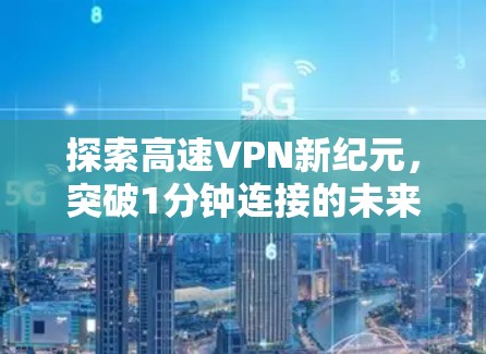 探索高速VPN新纪元,突破1分钟连接的未来科技 探索高速VPN新纪元,突破1分钟连接的未来科技