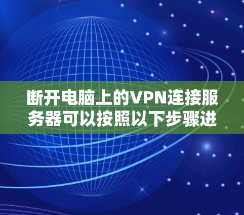 断开电脑上的VPN连接服务器可以按照以下步骤进行