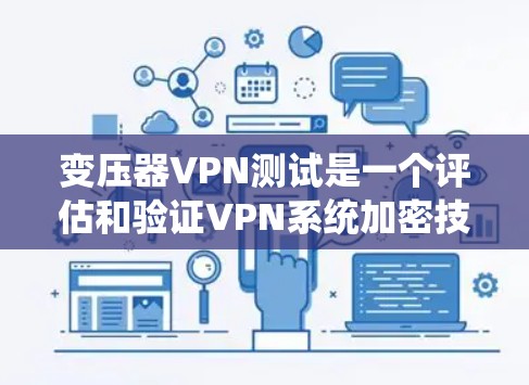 变压器VPN测试是一个评估和验证VPN系统加密技术的手段，旨在确保其安全性和可靠性。以下是关于变压器VPN测试的详细分析和总结