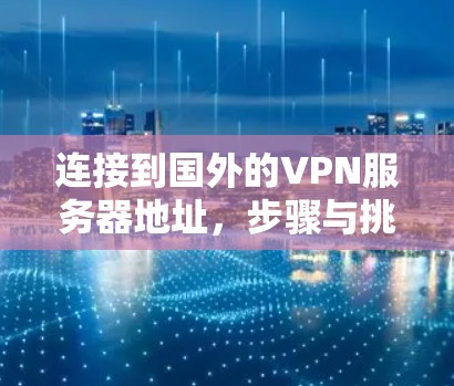 连接到国外的VPN服务器地址，步骤与挑战解析