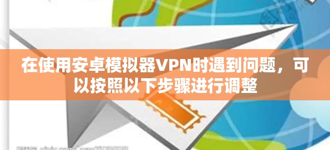 在使用安卓模拟器VPN时遇到问题，可以按照以下步骤进行调整