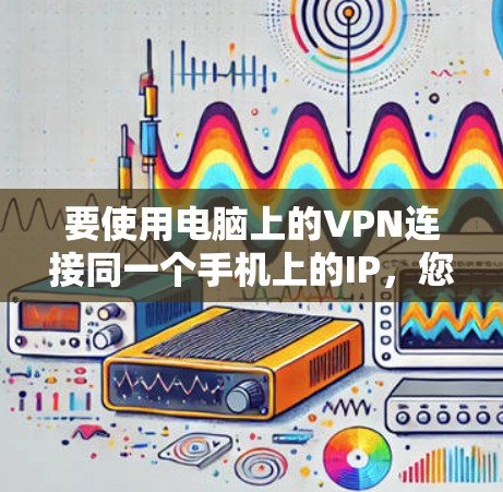 要使用电脑上的VPN连接同一个手机上的IP，您可以按照以下步骤操作