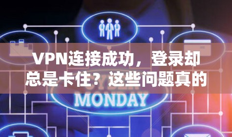 VPN连接成功，登录却总是卡住？这些问题真的困扰你吗？