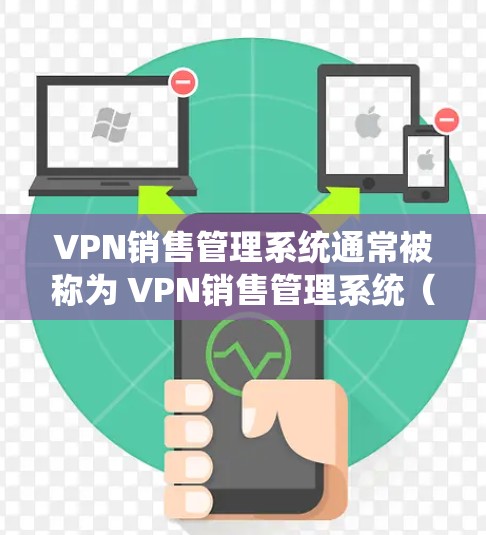 VPN销售管理系统通常被称为 VPN销售管理系统(VPSMS)它是一个用于管理销售数据和配置VPN连接的软件包。以下是安装和配置VPN销售管理系统的一般步骤 VPN销售管理系统通常被称为 VPN销售管理系统(VPSMS)它是一个用于管理销售数据和配置VPN连接的软件包。以下是安装和配置VPN销售管理系统的一般步骤