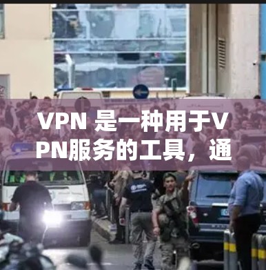 VPN 是一种用于VPN服务的工具，通常用于连接多个VPN服务器。如果用户尝试连接并无法访问国外网站，可能是由于以下原因导致的