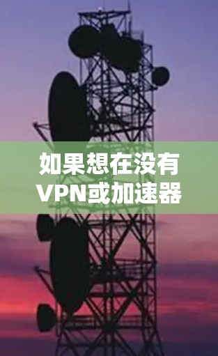 如果想在没有VPN或加速器的情况下加快视频播放速度，以下是一些考虑因素和建议