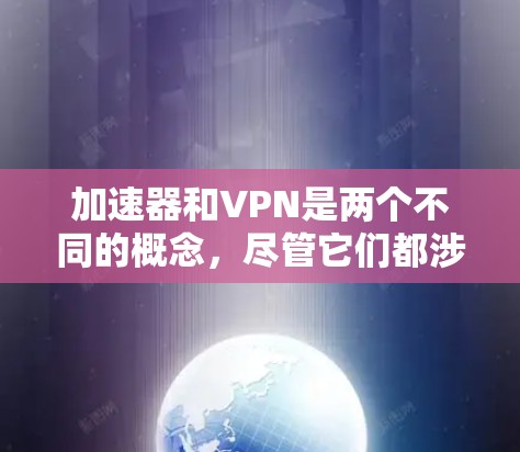 加速器和VPN是两个不同的概念，尽管它们都涉及到网络的技术，但它们的应用场景和目的完全不同