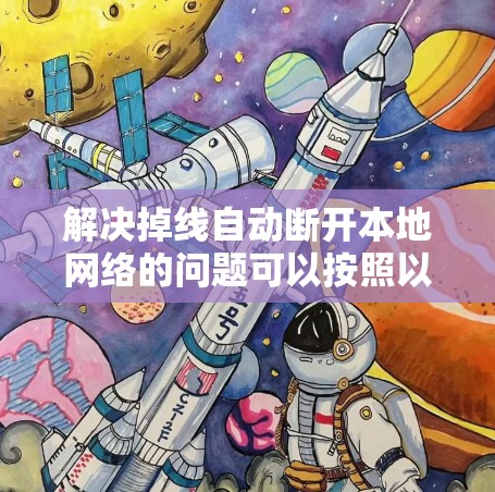 解决掉线自动断开本地网络的问题可以按照以下步骤进行