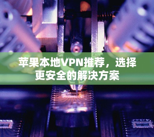 苹果本地VPN推荐，选择更安全的解决方案