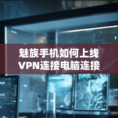 魅族手机如何上线VPN连接电脑连接不上？