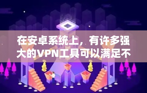 在安卓系统上,有许多强大的VPN工具可以满足不同用户的需求。以下是一些推荐的工具,每个都有其独特的优势和适用场景 在安卓系统上,有许多强大的VPN工具可以满足不同用户的需求。以下是一些推荐的工具,每个都有其独特的优势和适用场景