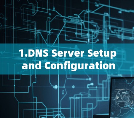 1.DNS Server Setup and Configuration: