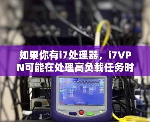 如果你有i7处理器,i7VPN可能在处理高负载任务时表现良好。不过,同样重要的是确保网络环境的安全稳定,避免恶意软件或恶意行为 如果你有i7处理器,i7VPN可能在处理高负载任务时表现良好。不过,同样重要的是确保网络环境的安全稳定,避免恶意软件或恶意行为