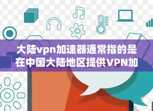大陆vpn加速器通常指的是在中国大陆地区提供VPN加速服务的工具或应用。以下是一些推荐的VPN加速器，供您参考