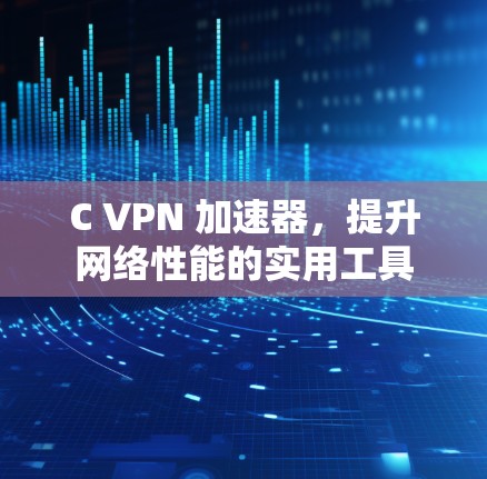 C VPN 加速器，提升网络性能的实用工具