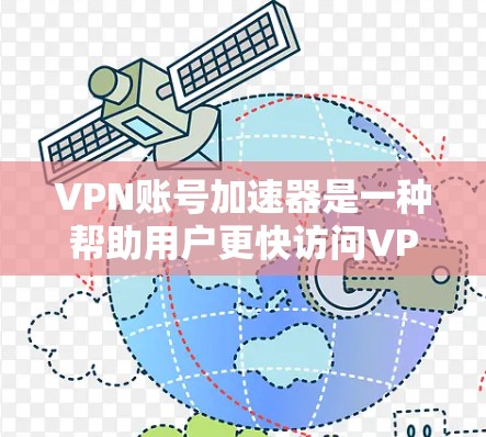VPN账号加速器是一种帮助用户更快访问VPN账号的工具。以下是关于VPN账号加速器的详细信息