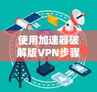 使用加速器破解版VPN步骤如下